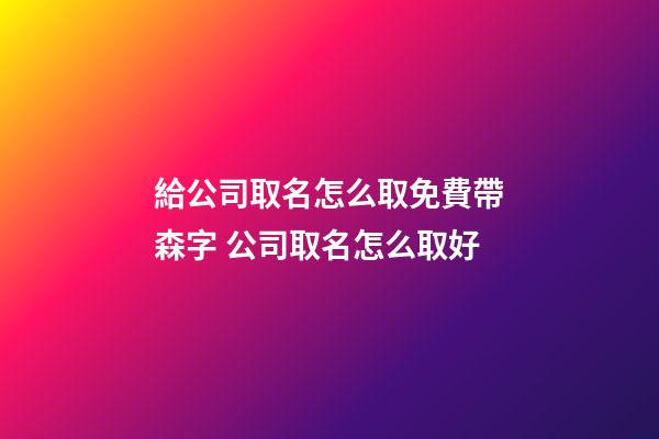 給公司取名怎么取免費帶森字 公司取名怎么取好